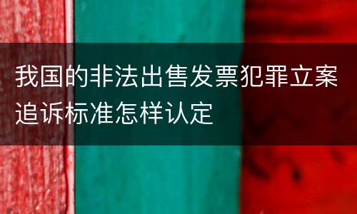 我国的非法出售发票犯罪立案追诉标准怎样认定