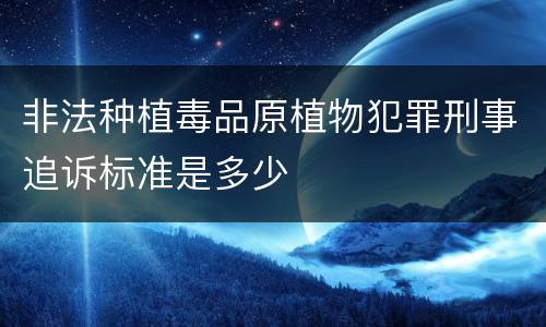 非法种植毒品原植物犯罪刑事追诉标准是多少
