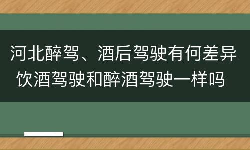 河北醉驾、酒后驾驶有何差异 饮酒驾驶和醉酒驾驶一样吗