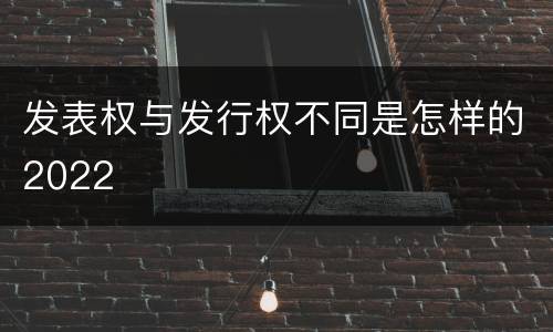 发表权与发行权不同是怎样的2022