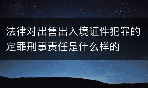 法律对出售出入境证件犯罪的定罪刑事责任是什么样的