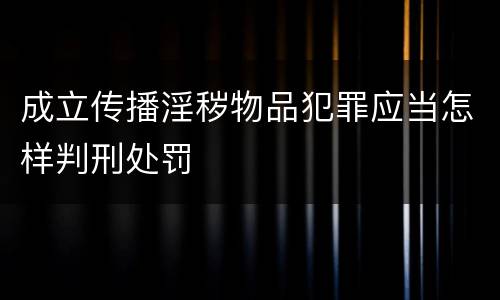 成立传播淫秽物品犯罪应当怎样判刑处罚