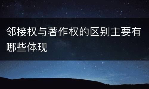 邻接权与著作权的区别主要有哪些体现