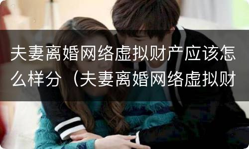 夫妻离婚网络虚拟财产应该怎么样分（夫妻离婚网络虚拟财产应该怎么样分割）