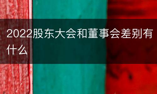 2022股东大会和董事会差别有什么