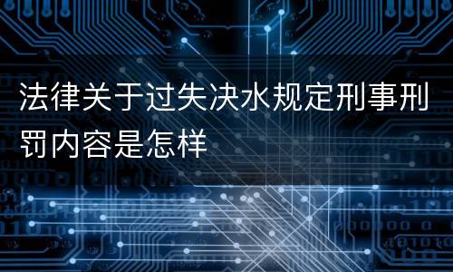 法律关于过失决水规定刑事刑罚内容是怎样