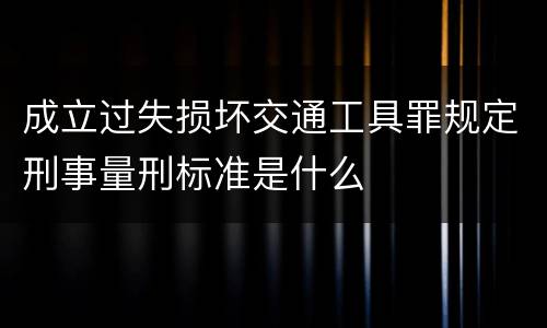 成立过失损坏交通工具罪规定刑事量刑标准是什么