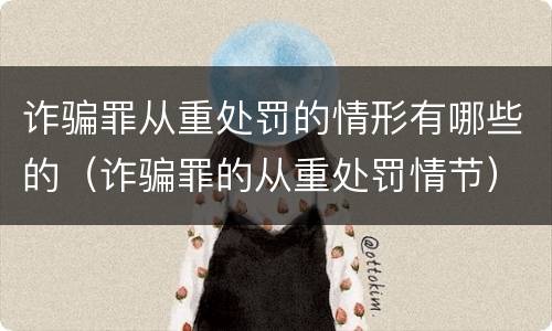 诈骗罪从重处罚的情形有哪些的（诈骗罪的从重处罚情节）