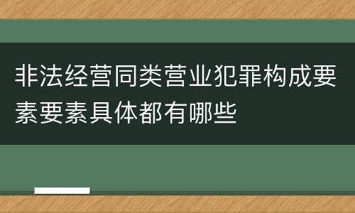 非法经营同类营业犯罪构成要素要素具体都有哪些