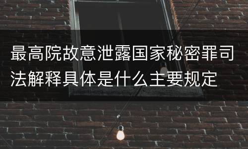 最高院故意泄露国家秘密罪司法解释具体是什么主要规定