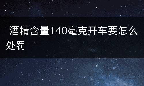 酒精含量140毫克开车要怎么处罚