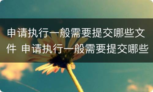 申请执行一般需要提交哪些文件 申请执行一般需要提交哪些文件资料