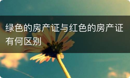 绿色的房产证与红色的房产证有何区别