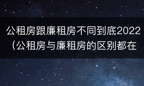 公租房跟廉租房不同到底2022（公租房与廉租房的区别都在此,别再搞错了!）