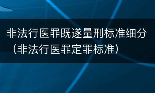 非法行医罪既遂量刑标准细分（非法行医罪定罪标准）