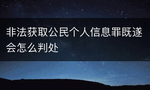 非法获取公民个人信息罪既遂会怎么判处