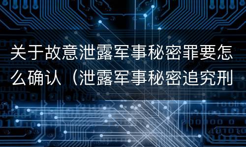 关于故意泄露军事秘密罪要怎么确认（泄露军事秘密追究刑事责任）