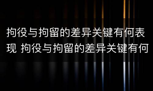 拘役与拘留的差异关键有何表现 拘役与拘留的差异关键有何表现和影响