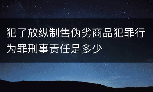 犯了放纵制售伪劣商品犯罪行为罪刑事责任是多少