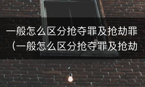 一般怎么区分抢夺罪及抢劫罪（一般怎么区分抢夺罪及抢劫罪行为）