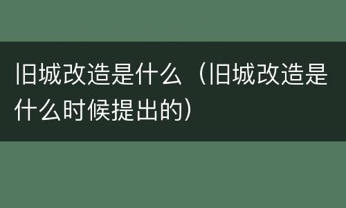 旧城改造是什么（旧城改造是什么时候提出的）
