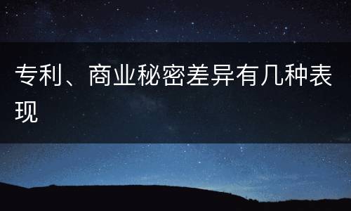 专利、商业秘密差异有几种表现