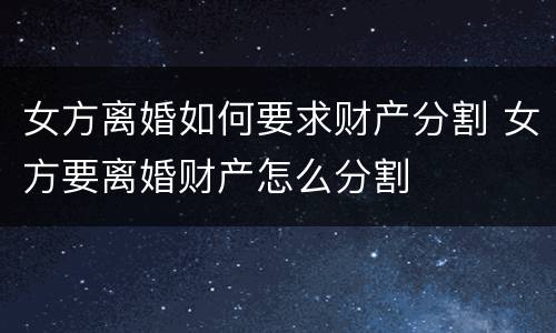 女方离婚如何要求财产分割 女方要离婚财产怎么分割