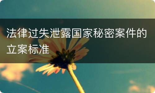 法律过失泄露国家秘密案件的立案标准