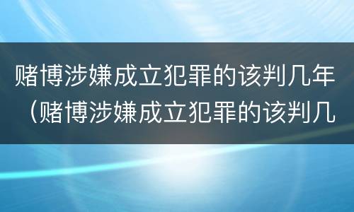 赌博涉嫌成立犯罪的该判几年（赌博涉嫌成立犯罪的该判几年缓刑）