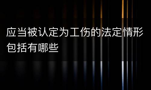 应当被认定为工伤的法定情形包括有哪些
