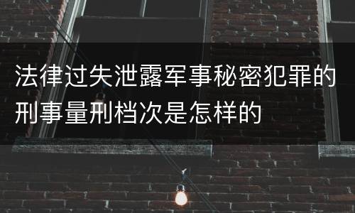 法律过失泄露军事秘密犯罪的刑事量刑档次是怎样的