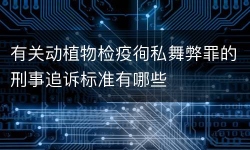 有关动植物检疫徇私舞弊罪的刑事追诉标准有哪些
