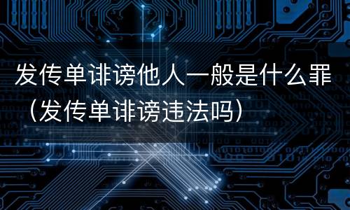 发传单诽谤他人一般是什么罪（发传单诽谤违法吗）