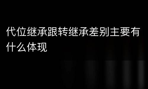 代位继承跟转继承差别主要有什么体现