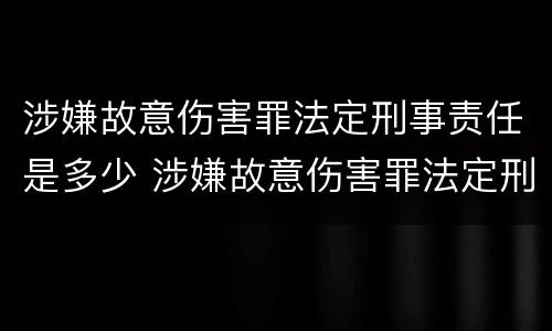 涉嫌故意伤害罪法定刑事责任是多少 涉嫌故意伤害罪法定刑事责任是多少条