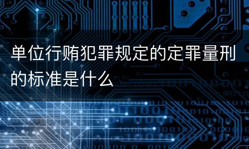 单位行贿犯罪规定的定罪量刑的标准是什么