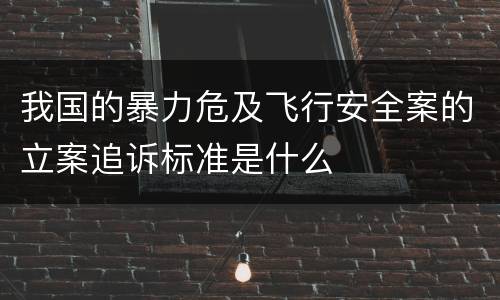 我国的暴力危及飞行安全案的立案追诉标准是什么
