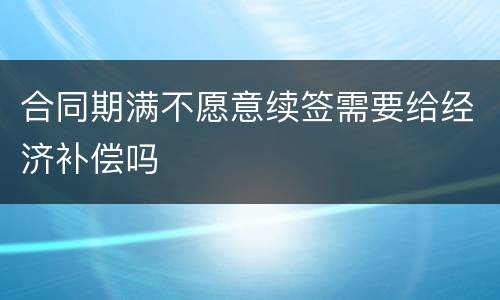 合同期满不愿意续签需要给经济补偿吗