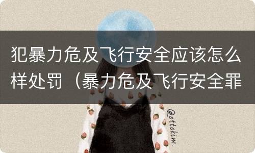犯暴力危及飞行安全应该怎么样处罚（暴力危及飞行安全罪的构成要件）