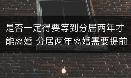 是否一定得要等到分居两年才能离婚 分居两年离婚需要提前申请吗