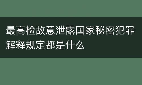 最高检故意泄露国家秘密犯罪解释规定都是什么