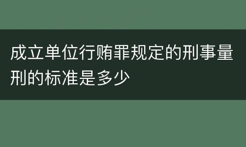 成立单位行贿罪规定的刑事量刑的标准是多少