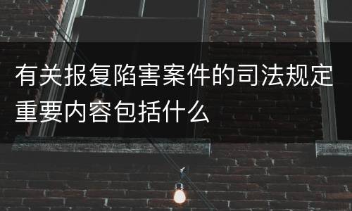 有关报复陷害案件的司法规定重要内容包括什么