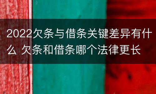 2022欠条与借条关键差异有什么 欠条和借条哪个法律更长