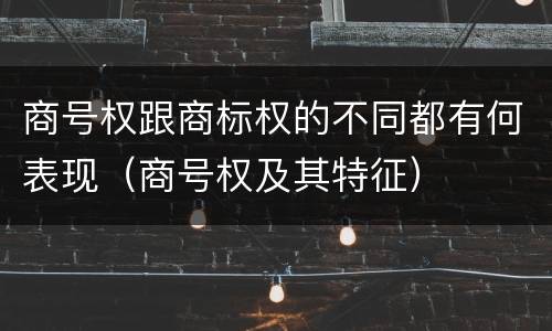 商号权跟商标权的不同都有何表现（商号权及其特征）