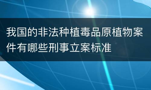 我国的非法种植毒品原植物案件有哪些刑事立案标准