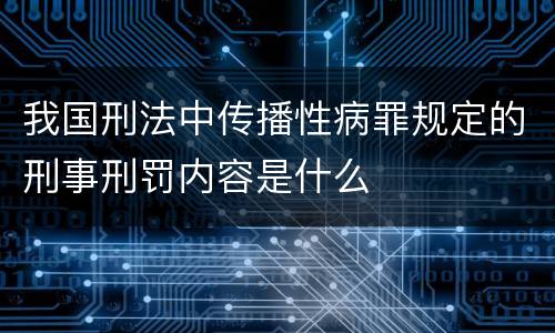 我国刑法中传播性病罪规定的刑事刑罚内容是什么