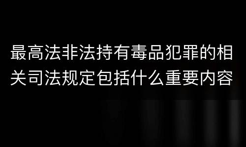 最高法非法持有毒品犯罪的相关司法规定包括什么重要内容