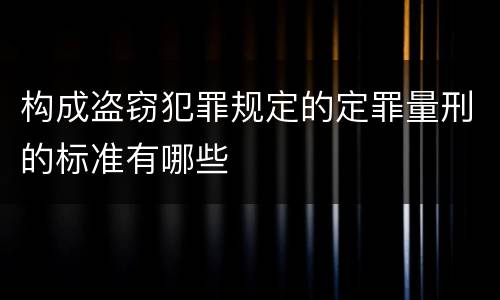 构成盗窃犯罪规定的定罪量刑的标准有哪些