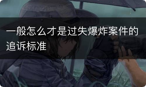 一般怎么才是过失爆炸案件的追诉标准
